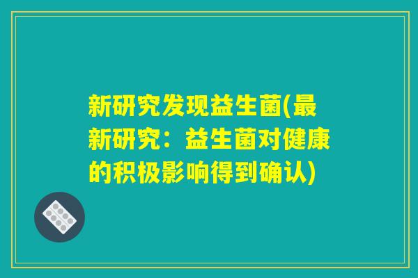 新研究发现益生菌(最新研究：益生菌对健康的积极影响得到确认)