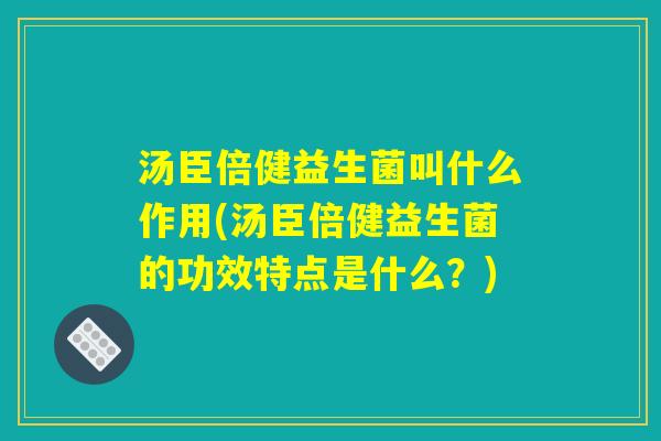汤臣倍健益生菌叫什么作用(汤臣倍健益生菌的功效特点是什么？)
