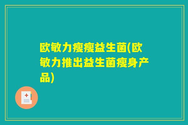 欧敏力瘦瘦益生菌(欧敏力推出益生菌瘦身产品)