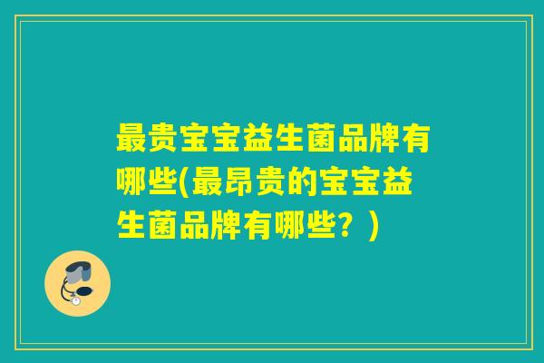 最贵宝宝益生菌品牌有哪些(最昂贵的宝宝益生菌品牌有哪些？)