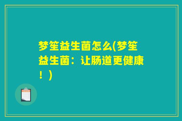 梦笙益生菌怎么(梦笙益生菌：让肠道更健康！)