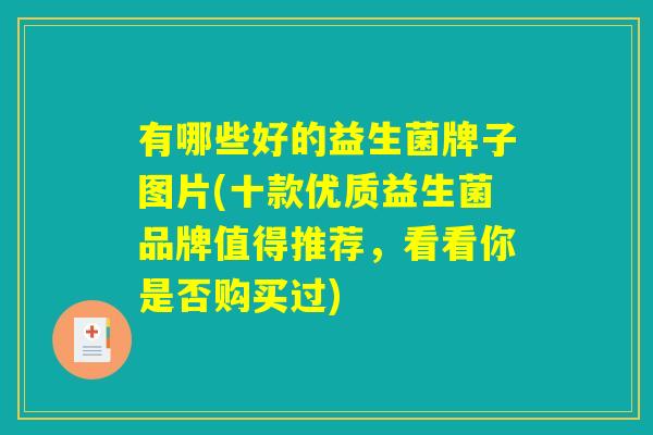 有哪些好的益生菌牌子图片(十款优质益生菌品牌值得推荐,看看你是否购买过) 有哪些好的益生菌牌子图片(十款优质益生菌品牌值得推荐,看看你是否购买过)