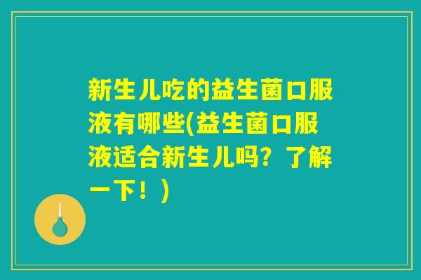 新生儿吃的益生菌口服液有哪些(益生菌口服液适合新生儿吗？了解一下！)