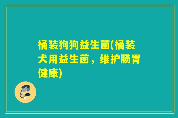 桶装狗狗益生菌(桶装犬用益生菌,维护肠胃健康) 桶装狗狗益生菌(桶装犬用益生菌,维护肠胃健康)