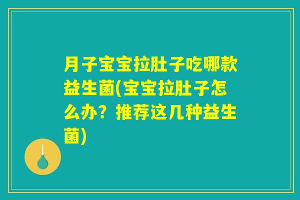 月子宝宝拉肚子吃哪款益生菌(宝宝拉肚子怎么办?推荐这几种益生菌) 月子宝宝拉肚子吃哪款益生菌(宝宝拉肚子怎么办?推荐这几种益生菌)