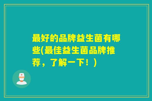 最好的品牌益生菌有哪些(最佳益生菌品牌推荐，了解一下！)