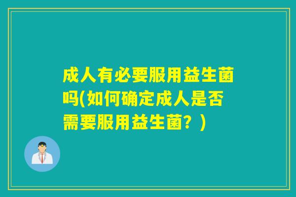 成人有必要服用益生菌吗(如何确定成人是否需要服用益生菌？)