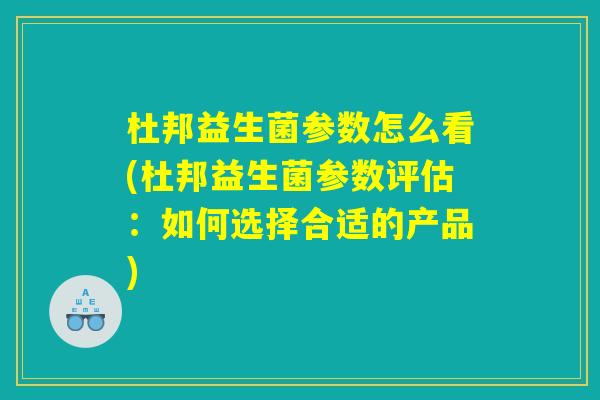 杜邦益生菌参数怎么看(杜邦益生菌参数评估：如何选择合适的产品)