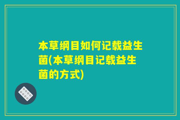 本草纲目如何记载益生菌(本草纲目记载益生菌的方式)