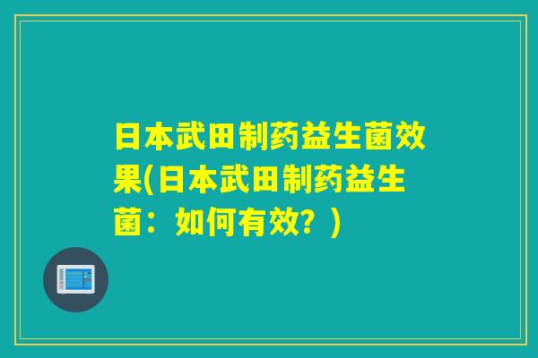 日本武田制药益生菌效果(日本武田制药益生菌：如何有效？)