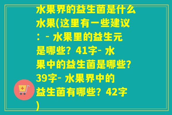 水果界的益生菌是什么水果(这里有一些建议:- 水果里的益生元是哪些?41字- 水果中的益生菌是哪些?39字- 水果界中的益生菌有哪些?42字) 水果界的益生菌是什么水果(这里有一些建议:- 水果里的益生元是哪些?41字- 水果中的益生菌是哪些?39字- 水果界中的益生菌有哪些?42字)