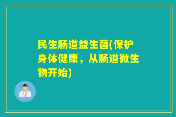 民生肠道益生菌(保护身体健康,从肠道微生物开始) 民生肠道益生菌(保护身体健康,从肠道微生物开始)