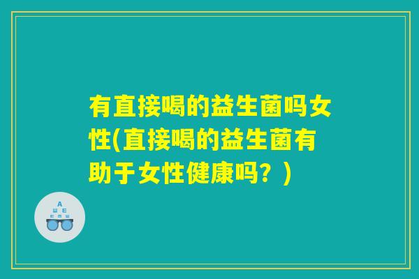 有直接喝的益生菌吗女性(直接喝的益生菌有助于女性健康吗？)