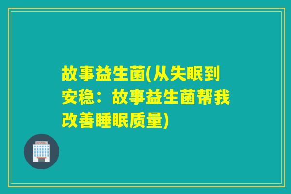 故事益生菌(从失眠到安稳：故事益生菌帮我改善睡眠质量)