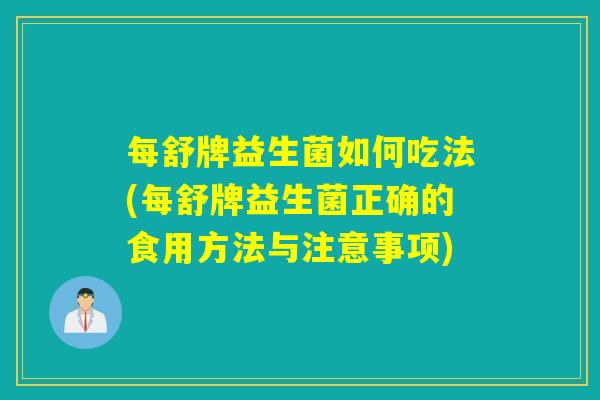 每舒牌益生菌如何吃法(每舒牌益生菌正确的食用方法与注意事项)
