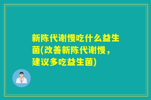 慢吃什么益生菌(改善慢,建议多吃益生菌) 慢吃什么益生菌(改善慢,建议多吃益生菌)