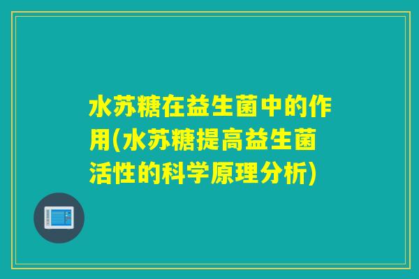 水苏糖在益生菌中的作用(水苏糖提高益生菌活性的科学原理分析)