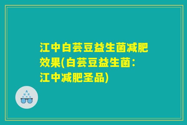 江中白芸豆益生菌减肥效果(白芸豆益生菌：江中减肥圣品)