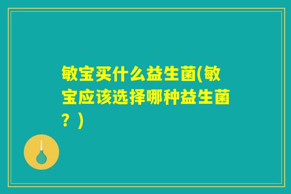 敏宝买什么益生菌(敏宝应该选择哪种益生菌？)