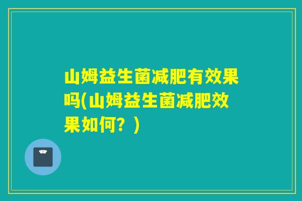 山姆益生菌有效果吗(山姆益生菌效果如何?) 山姆益生菌有效果吗(山姆益生菌效果如何?)