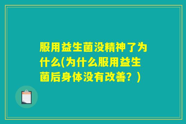 服用益生菌没精神了为什么(为什么服用益生菌后身体没有改善？)