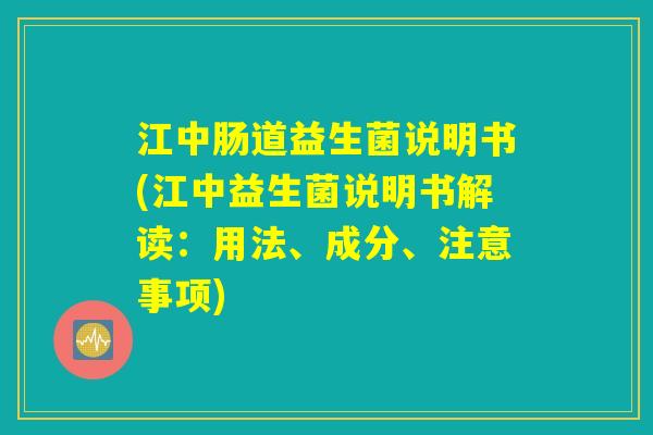江中肠道益生菌说明书(江中益生菌说明书解读：用法、成分、注意事项)