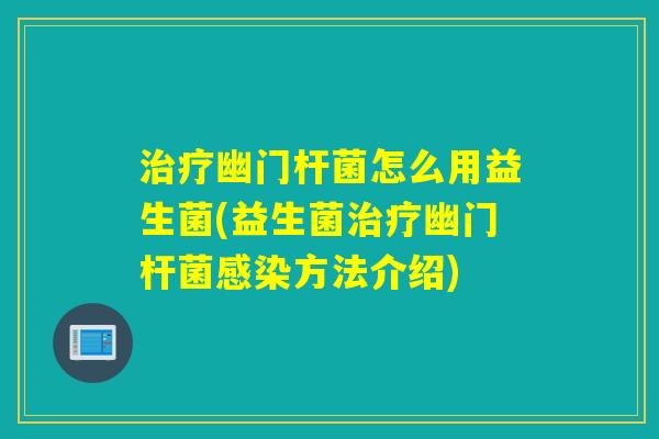 治疗幽门杆菌怎么用益生菌(益生菌治疗幽门杆菌感染方法介绍)