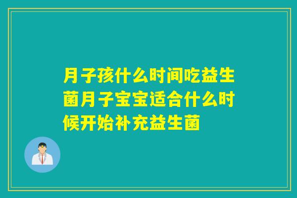 月子孩什么时间吃益生菌月子宝宝适合什么时候开始补充益生菌