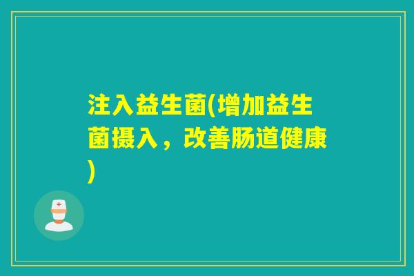 注入益生菌(增加益生菌摄入，改善肠道健康)