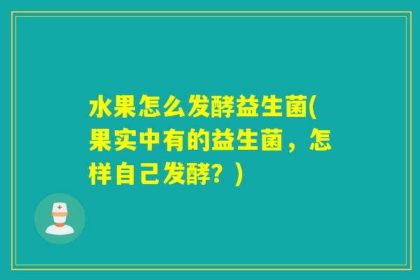 水果怎么发酵益生菌(果实中有的益生菌，怎样自己发酵？)