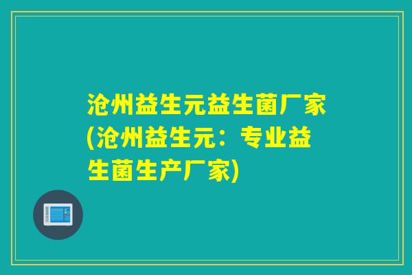 沧州益生元益生菌厂家(沧州益生元：专业益生菌生产厂家)