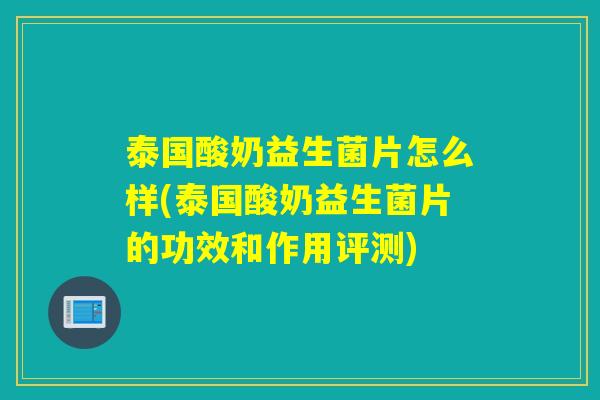 泰国酸奶益生菌片怎么样(泰国酸奶益生菌片的功效和作用评测) 泰国酸奶益生菌片怎么样(泰国酸奶益生菌片的功效和作用评测)