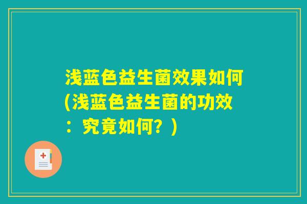 浅蓝色益生菌效果如何(浅蓝色益生菌的功效：究竟如何？)