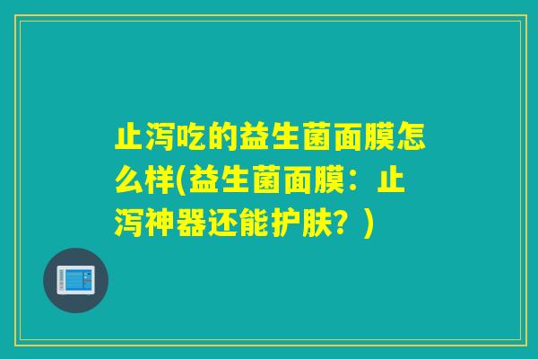 止泻吃的益生菌面膜怎么样(益生菌面膜:止泻神器还能护肤?) 止泻吃的益生菌面膜怎么样(益生菌面膜:止泻神器还能护肤?)