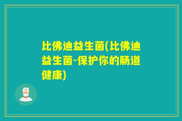 比佛迪益生菌(比佛迪益生菌-保护你的肠道健康)