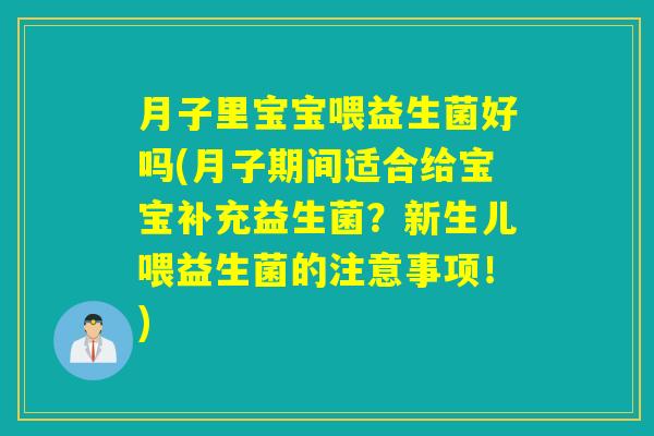 月子里宝宝喂益生菌好吗(月子期间适合给宝宝补充益生菌？新生儿喂益生菌的注意事项！)