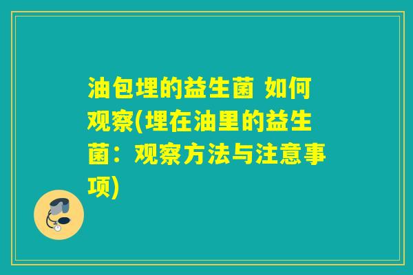 油包埋的益生菌 如何观察(埋在油里的益生菌：观察方法与注意事项)