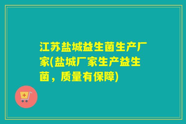 江苏盐城益生菌生产厂家(盐城厂家生产益生菌，质量有保障)
