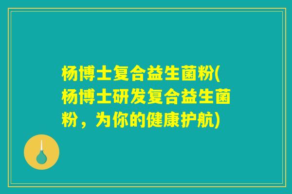 杨博士复合益生菌粉(杨博士研发复合益生菌粉，为你的健康护航)