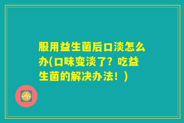 服用益生菌后口淡怎么办(口味变淡了？吃益生菌的解决办法！)