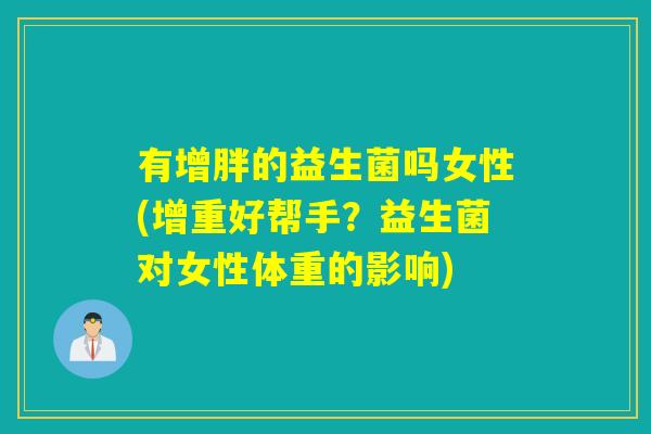 有增胖的益生菌吗女性(增重好帮手？益生菌对女性体重的影响)