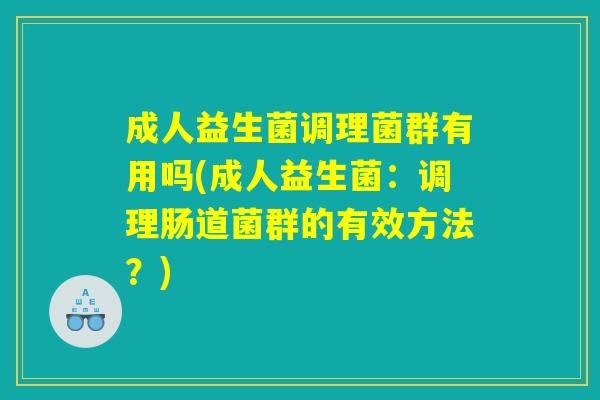 成人益生菌调理菌群有用吗(成人益生菌：调理肠道菌群的有效方法？)