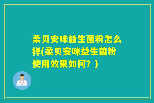 柔贝安咪益生菌粉怎么样(柔贝安咪益生菌粉使用效果如何？)