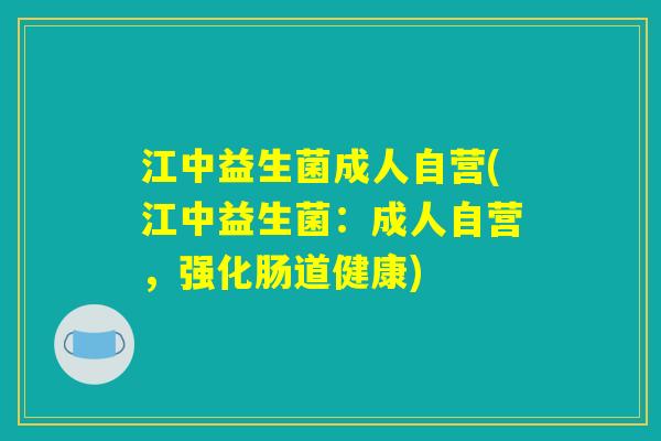 江中益生菌成人自营(江中益生菌：成人自营，强化肠道健康)