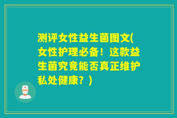 测评女性益生菌图文(女性护理必备!这款益生菌究竟能否真正维护私处健康?) 测评女性益生菌图文(女性护理必备!这款益生菌究竟能否真正维护私处健康?)