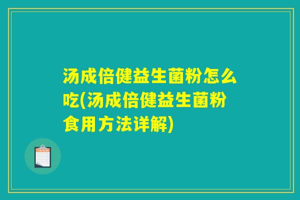 汤成倍健益生菌粉怎么吃(汤成倍健益生菌粉食用方法详解) 汤成倍健益生菌粉怎么吃(汤成倍健益生菌粉食用方法详解)