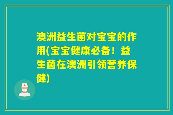 澳洲益生菌对宝宝的作用(宝宝健康必备！益生菌在澳洲引领营养保健)