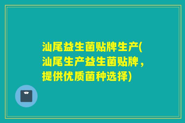 汕尾益生菌贴牌生产(汕尾生产益生菌贴牌，提供优质菌种选择)