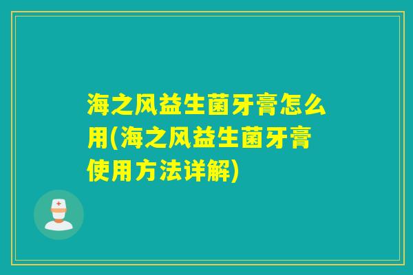 海之风益生菌牙膏怎么用(海之风益生菌牙膏使用方法详解)