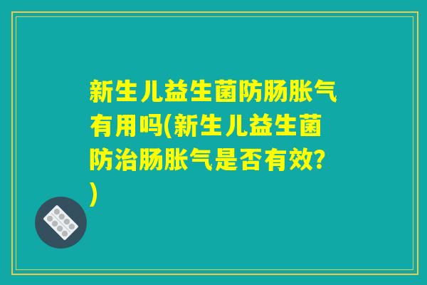 新生儿益生菌防肠胀气有用吗(新生儿益生菌防治肠胀气是否有效？)